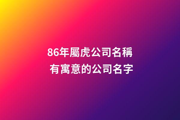 86年屬虎公司名稱 有寓意的公司名字-第1張-公司起名-玄機(jī)派